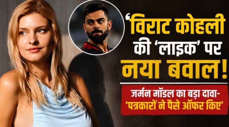Virat Kohli की ‘लाइक’ पर मचा बवाल! जर्मन मॉडल का बड़ा दावा- ‘पत्रकारों ने गलत बयान देने के लिए पैसे ऑफर किए’