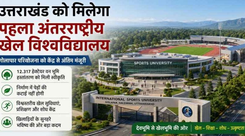 Uttarakhand को मिलेगा पहला अंतरराष्ट्रीय खेल विश्वविद्यालय, गोलापार प्रोजेक्ट को केंद्र से अंतिम मंजूरी
